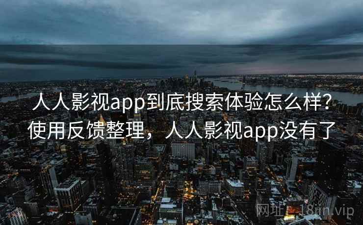 人人影视app到底搜索体验怎么样？使用反馈整理，人人影视app没有了