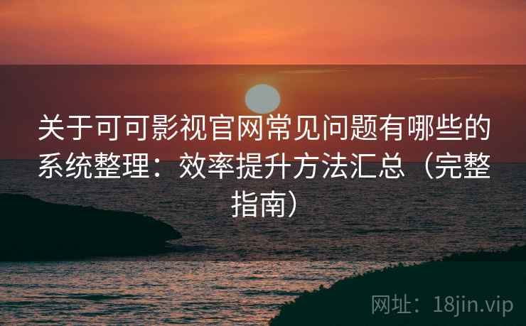 关于可可影视官网常见问题有哪些的系统整理：效率提升方法汇总（完整指南）