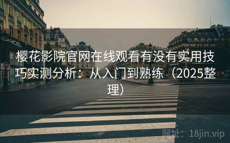 樱花影院官网在线观看有没有实用技巧实测分析：从入门到熟练（2025整理）