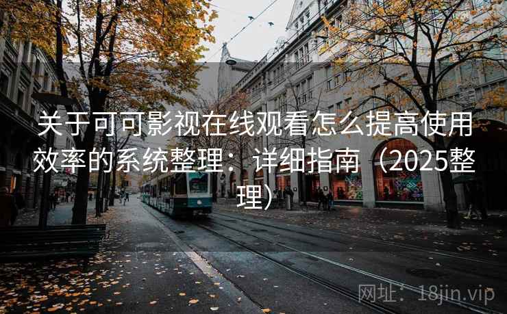 关于可可影视在线观看怎么提高使用效率的系统整理：详细指南（2025整理）