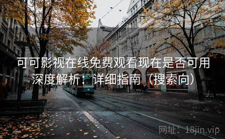 可可影视在线免费观看现在是否可用深度解析：详细指南（搜索向）