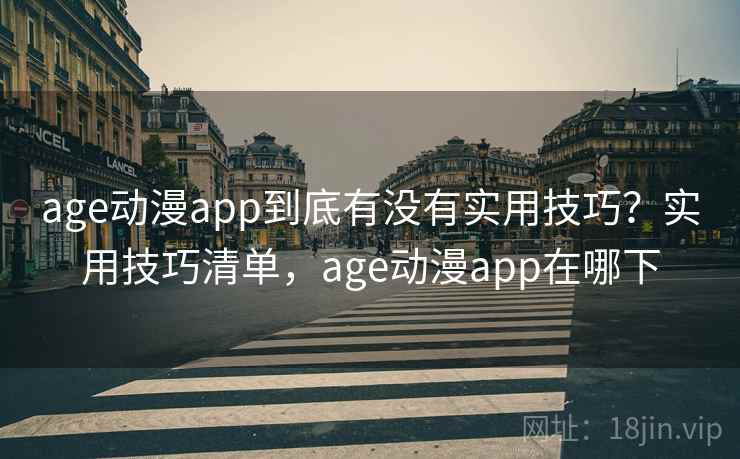 age动漫app到底有没有实用技巧？实用技巧清单，age动漫app在哪下
