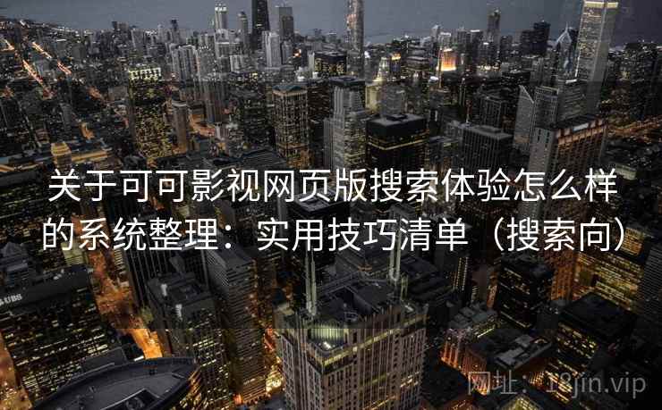 关于可可影视网页版搜索体验怎么样的系统整理：实用技巧清单（搜索向）
