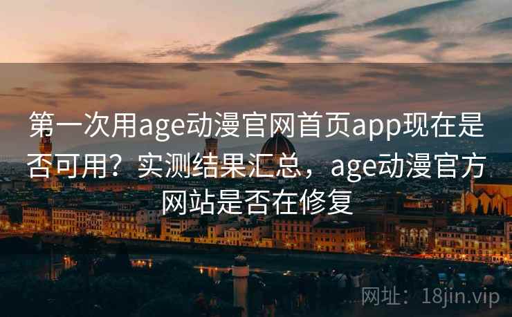 第一次用age动漫官网首页app现在是否可用？实测结果汇总，age动漫官方网站是否在修复