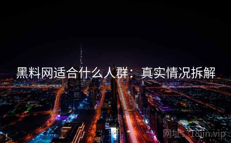 黑料网适合什么人群：真实情况拆解