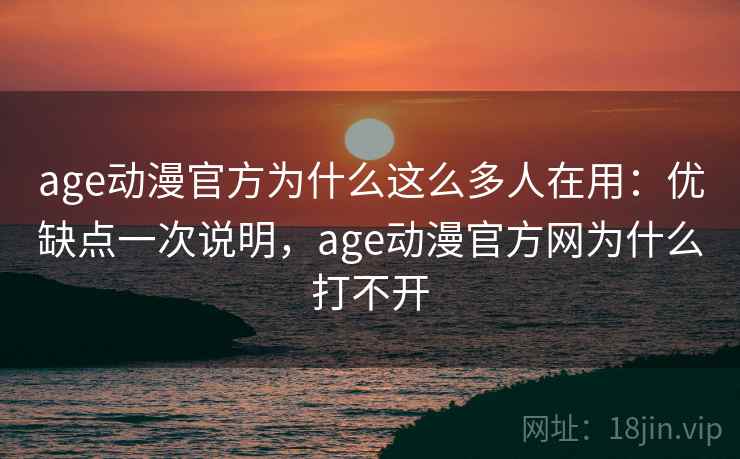 age动漫官方为什么这么多人在用:优缺点一次说明,age动漫官方网为什么打不开 age动漫官方为什么这么多人在用:优缺点一次说明,age动漫官方网为什么打不开