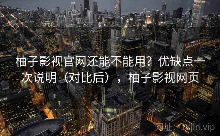 柚子影视官网还能不能用?优缺点一次说明(对比后),柚子影视网页 柚子影视官网还能不能用?优缺点一次说明(对比后),柚子影视网页