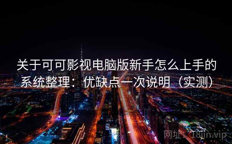 关于可可影视电脑版新手怎么上手的系统整理：优缺点一次说明（实测）