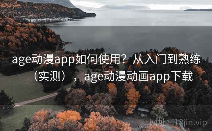 age动漫app如何使用？从入门到熟练（实测），age动漫动画app下载