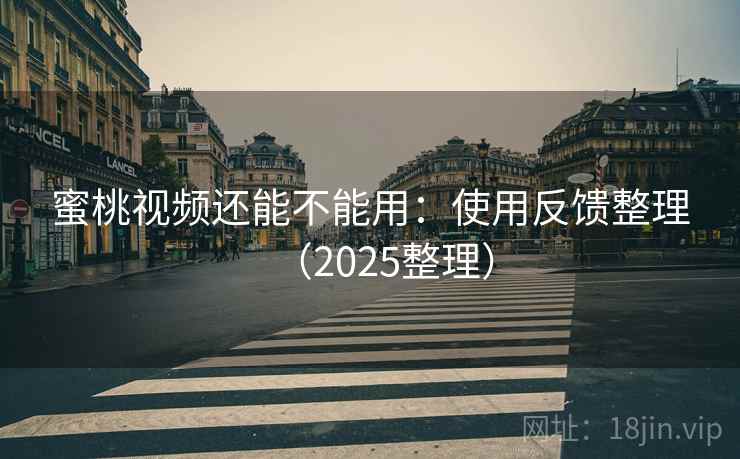 蜜桃视频还能不能用：使用反馈整理（2025整理）