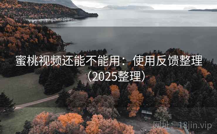 蜜桃视频还能不能用:使用反馈整理(2025整理) 蜜桃视频还能不能用:使用反馈整理(2025整理)