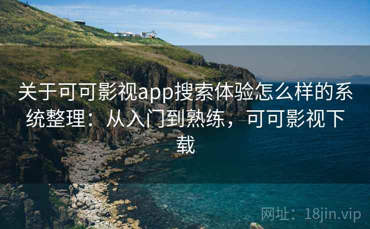 关于可可影视app搜索体验怎么样的系统整理:从入门到熟练,可可影视下载 关于可可影视app搜索体验怎么样的系统整理:从入门到熟练,可可影视下载