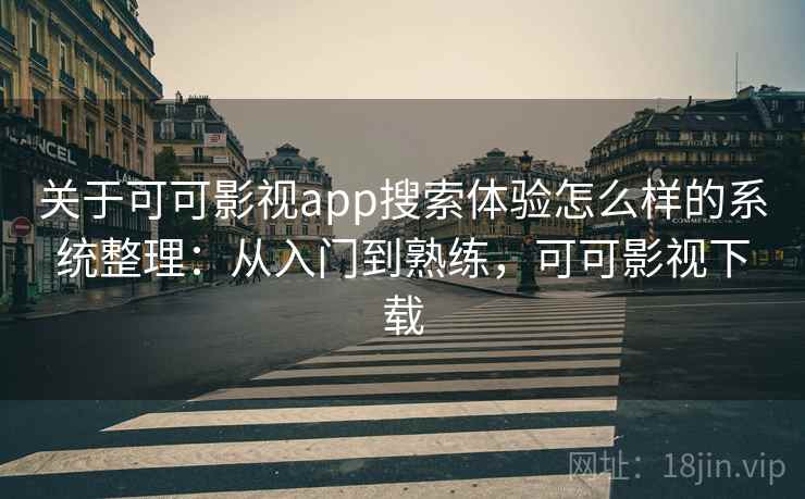 关于可可影视app搜索体验怎么样的系统整理：从入门到熟练，可可影视下载