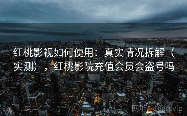 红桃影视如何使用:真实情况拆解(实测),红桃影院充值会员会盗号吗 红桃影视如何使用:真实情况拆解(实测),红桃影院充值会员会盗号吗