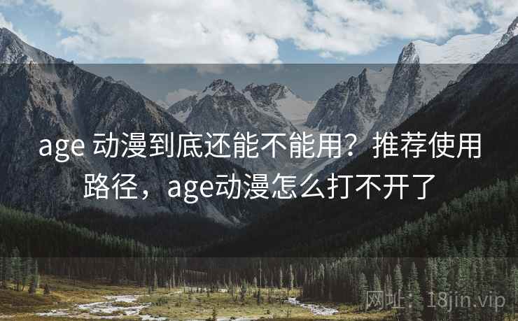 age 动漫到底还能不能用?推荐使用路径,age动漫怎么打不开了 age 动漫到底还能不能用?推荐使用路径,age动漫怎么打不开了