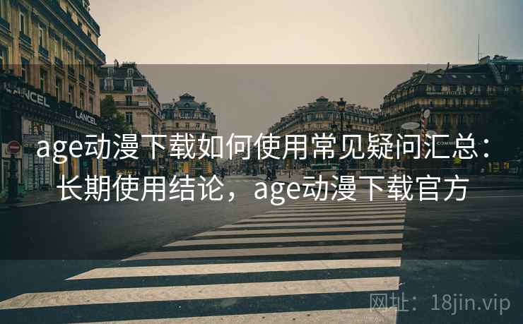 age动漫下载如何使用常见疑问汇总:长期使用结论,age动漫下载官方 age动漫下载如何使用常见疑问汇总:长期使用结论,age动漫下载官方