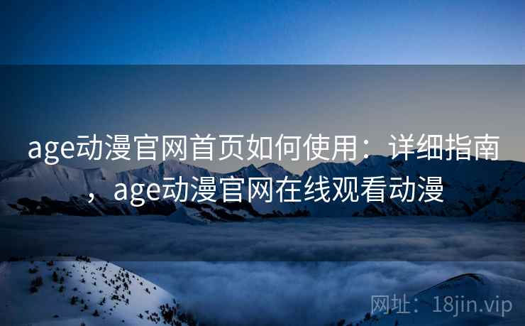 age动漫官网首页如何使用:详细指南,age动漫官网在线观看动漫 age动漫官网首页如何使用:详细指南,age动漫官网在线观看动漫