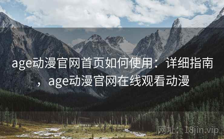 age动漫官网首页如何使用：详细指南，age动漫官网在线观看动漫