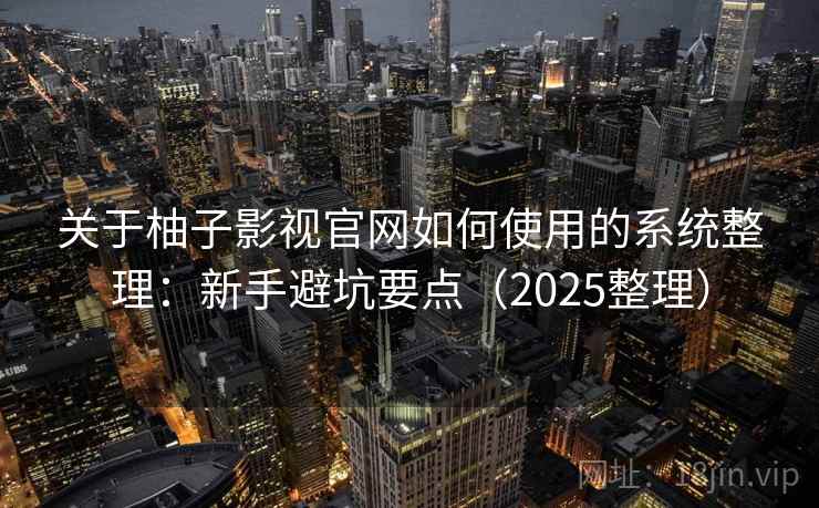 关于柚子影视官网如何使用的系统整理：新手避坑要点（2025整理）